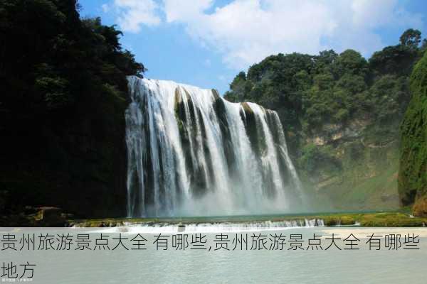 贵州旅游景点大全 有哪些,贵州旅游景点大全 有哪些地方