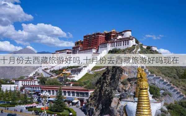 十月份去西藏旅游好吗,十月份去西藏旅游好吗现在